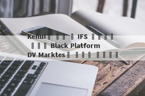 Kehui가 인수 한 IFS 플랫폼은 이전에 Black Platform DV Marktes로 알려져 있습니다.-第1张图片-要懂汇