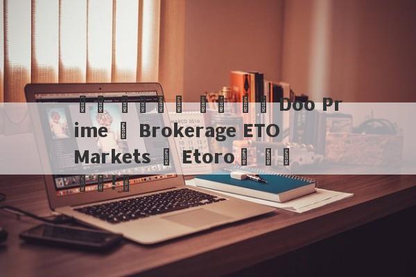 외환 중개인에 대한 응답 Doo Prime 및 Brokerage ETO Markets 및 Etoro에 대한 응답!삼-第1张图片-要懂汇