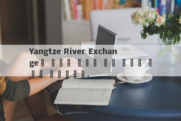 Yangtze River Exchange의 급속한 확장은 호주 경찰의 관심을 끌었습니다.-第1张图片-要懂汇