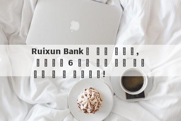 Ruixun Bank의 말에 따르면, 투자자의 6 백만 위안 진짜 금과 은은 할 수 없습니다!-第1张图片-要懂汇