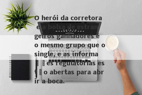 O herói da corretora e a bolsa de estrangeiros ganhadores é o mesmo grupo que o single, e as informações regulatórias estão abertas para abrir a boca.-第1张图片-要懂汇