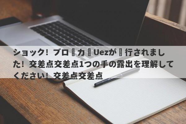 ショック！ブローカーUezが実行されました！交差点交差点1つの手の露出を理解してください！交差点交差点-第1张图片-要懂汇