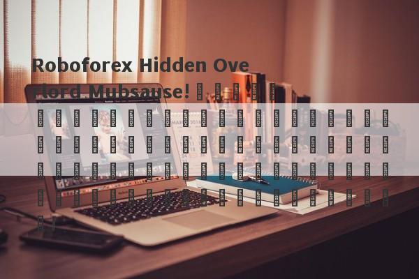 Roboforex Hidden Overlord Mubsause!สนใจในการเก็บเกี่ยวนักลงทุนด้วยแพลตฟอร์มที่ได้รับการพัฒนาด้วยตนเองและใช้ประโยชน์จากสูง!-第1张图片-要懂汇