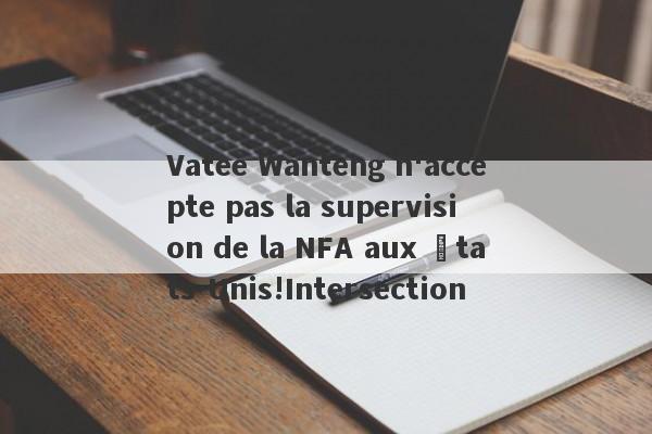 Vatee Wanteng n'accepte pas la supervision de la NFA aux États-Unis!Intersection-第1张图片-要懂汇