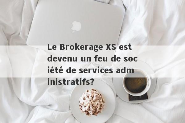 Le Brokerage XS est devenu un feu de société de services administratifs?-第1张图片-要懂汇