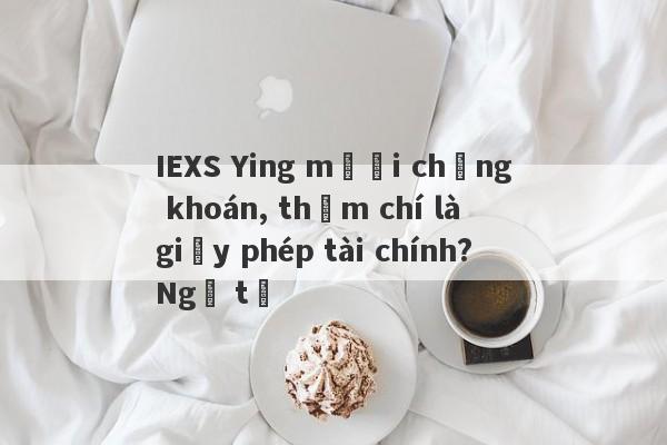 IEXS Ying mười chứng khoán, thậm chí là giấy phép tài chính?Ngã tư-第1张图片-要懂汇