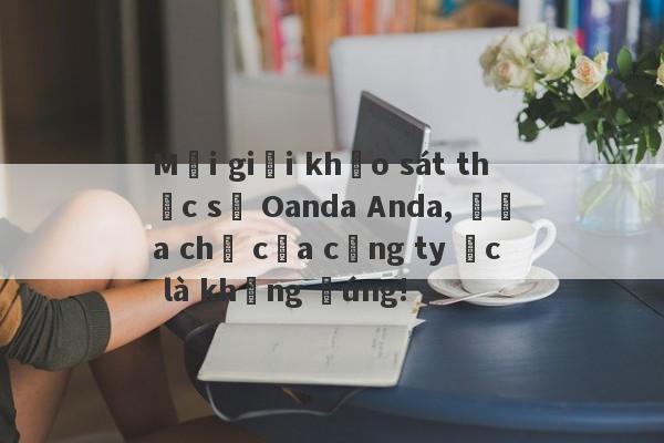 Môi giới khảo sát thực sự Oanda Anda, địa chỉ của công ty Úc là không đúng!-第1张图片-要懂汇