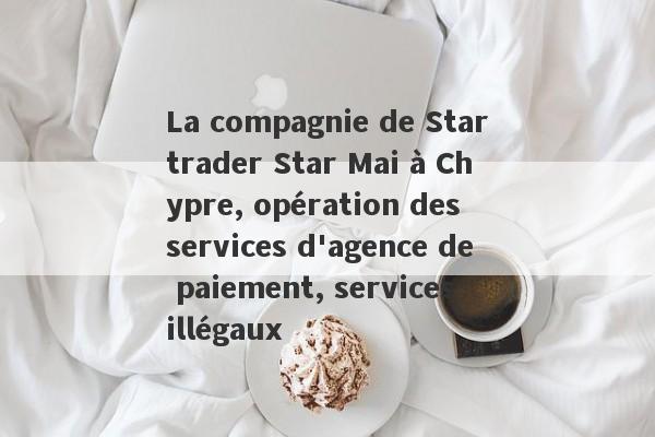 La compagnie de Startrader Star Mai à Chypre, opération des services d'agence de paiement, services illégaux-第1张图片-要懂汇