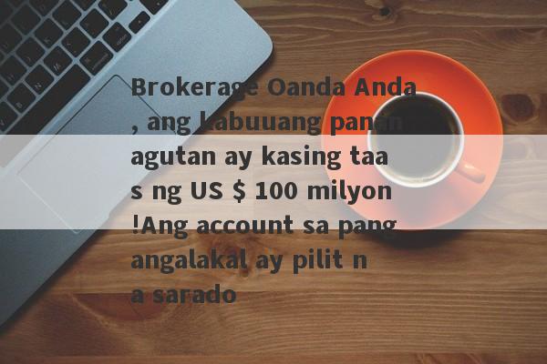 Brokerage Oanda Anda, ang kabuuang pananagutan ay kasing taas ng US $ 100 milyon!Ang account sa pangangalakal ay pilit na sarado-第1张图片-要懂汇