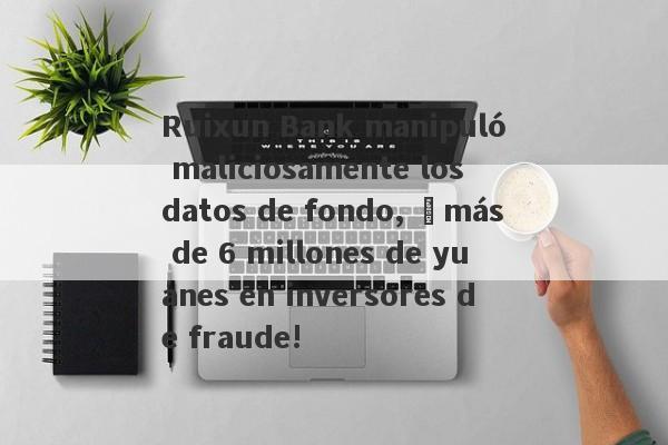 Ruixun Bank manipuló maliciosamente los datos de fondo, ¡más de 6 millones de yuanes en inversores de fraude!-第1张图片-要懂汇