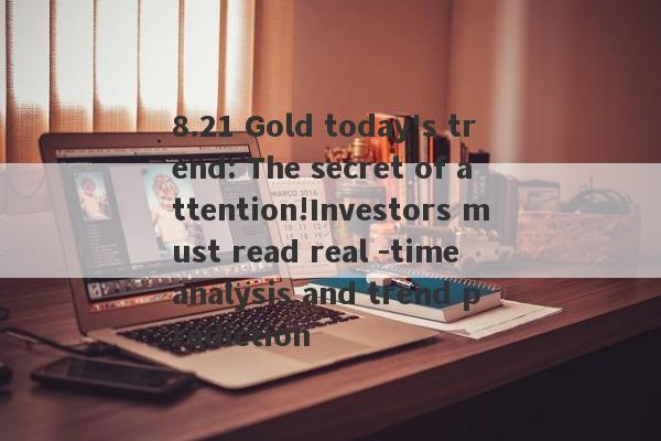 8.21 Gold today's trend: The secret of attention!Investors must read real -time analysis and trend prediction-第1张图片-要懂汇