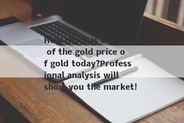 How much is one gram of the gold price of gold today?Professional analysis will show you the market!-第1张图片-要懂汇