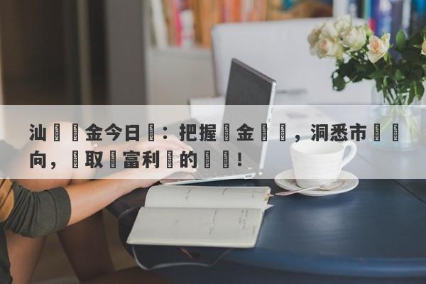 汕頭黃金今日價：把握黃金時機，洞悉市場動向，獲取財富利潤的關鍵！-第1张图片-要懂汇