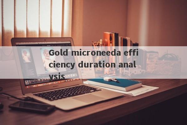 Gold microneeda efficiency duration analysis-第1张图片-要懂汇