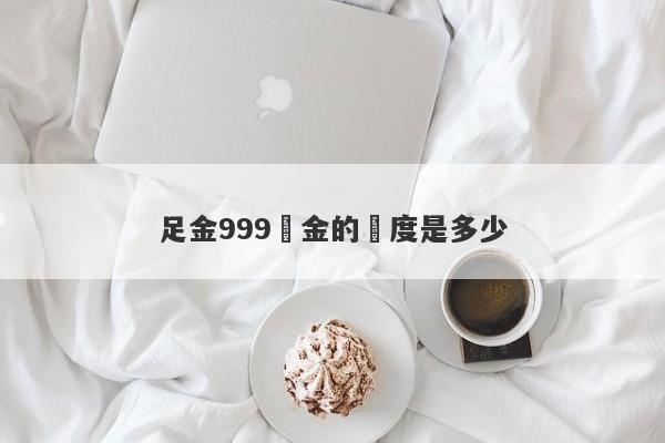 足金999黃金的純度是多少-第1张图片-要懂汇