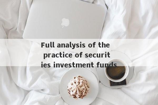 Full analysis of the practice of securities investment funds-第1张图片-要懂汇