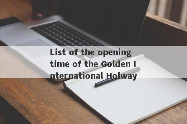 List of the opening time of the Golden International Holway-第1张图片-要懂汇