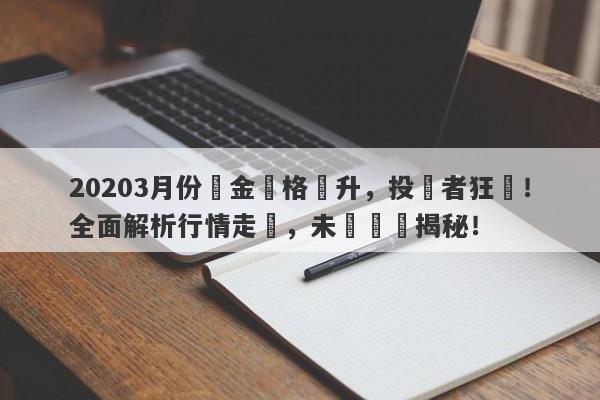 20203月份黃金價格飆升，投資者狂歡！全面解析行情走勢，未來趨勢揭秘！-第1张图片-要懂汇