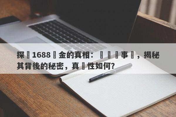 探尋1688黃金的真相：傳聞與事實，揭秘其背後的秘密，真實性如何？-第1张图片-要懂汇