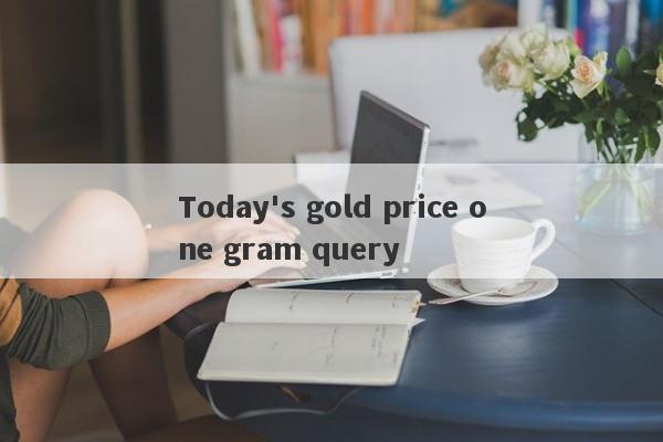 Today's gold price one gram query-第1张图片-要懂汇