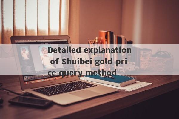 Detailed explanation of Shuibei gold price query method-第1张图片-要懂汇