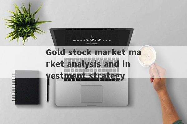 Gold stock market market analysis and investment strategy-第1张图片-要懂汇