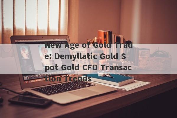 New Age of Gold Trade: Demyllatic Gold Spot Gold CFD Transaction Trends-第1张图片-要懂汇