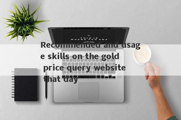 Recommended and usage skills on the gold price query website that day-第1张图片-要懂汇