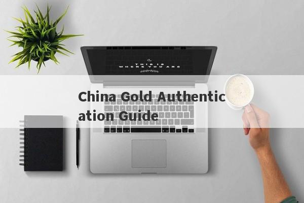 China Gold Authentication Guide-第1张图片-要懂汇