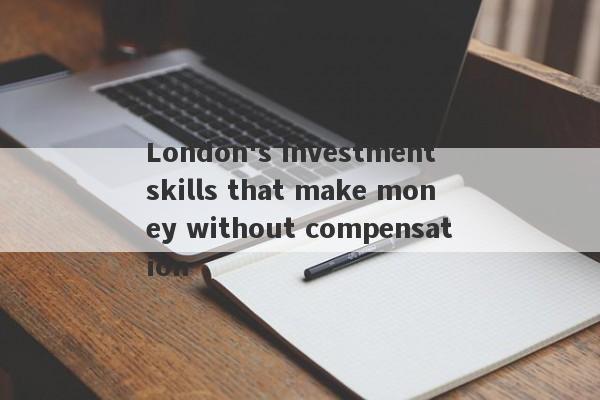 London's investment skills that make money without compensation-第1张图片-要懂汇