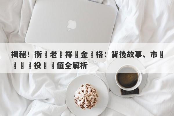 揭秘！衡陽老鳳祥黃金價格：背後故事、市場趨勢與投資價值全解析-第1张图片-要懂汇