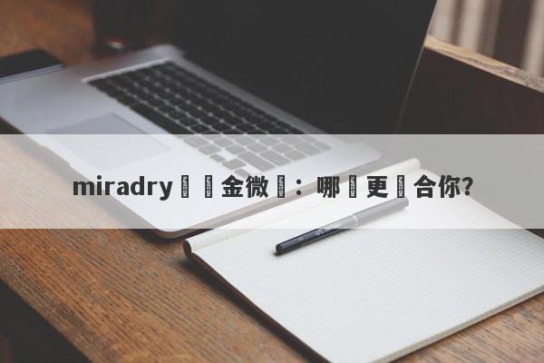 miradry與黃金微針：哪個更適合你？-第1张图片-要懂汇