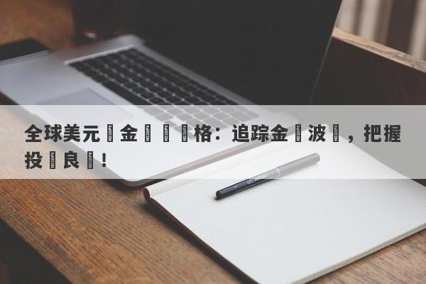 全球美元黃金實時價格：追踪金價波動，把握投資良機！-第1张图片-要懂汇