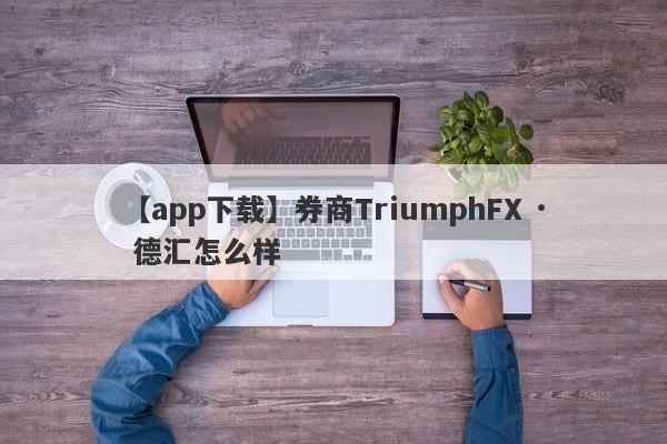 【app下载】券商TriumphFX · 德汇怎么样
-第1张图片-要懂汇