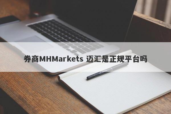 券商MHMarkets 迈汇是正规平台吗-第1张图片-要懂汇