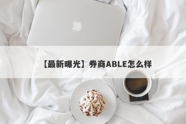 【最新曝光】券商ABLE怎么样
-第1张图片-要懂汇