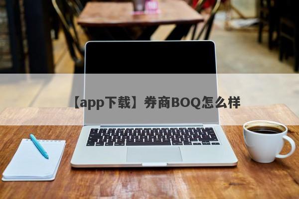 【app下载】券商BOQ怎么样
-第1张图片-要懂汇