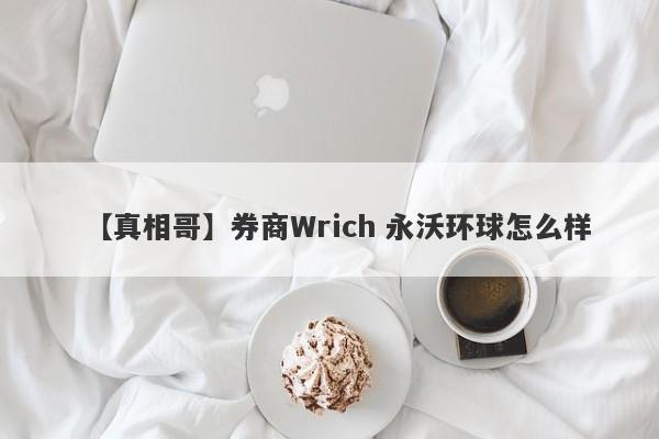 【真相哥】券商Wrich 永沃环球怎么样
-第1张图片-要懂汇