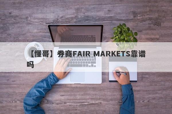 【懂哥】券商FAIR MARKETS靠谱吗
-第1张图片-要懂汇