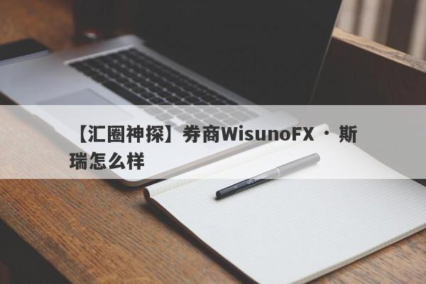 【汇圈神探】券商WisunoFX · 斯瑞怎么样
-第1张图片-要懂汇