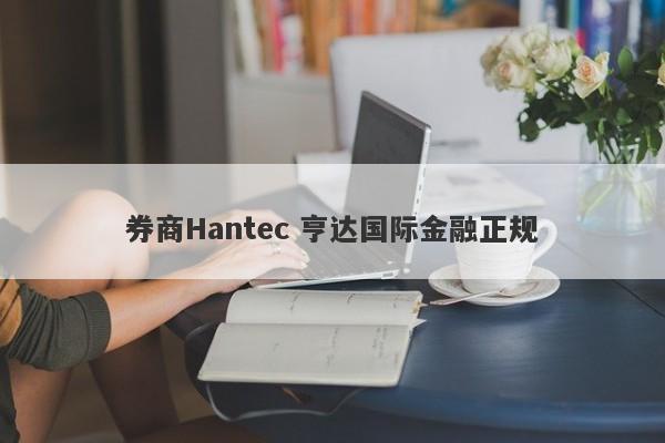 券商Hantec 亨达国际金融正规-第1张图片-要懂汇