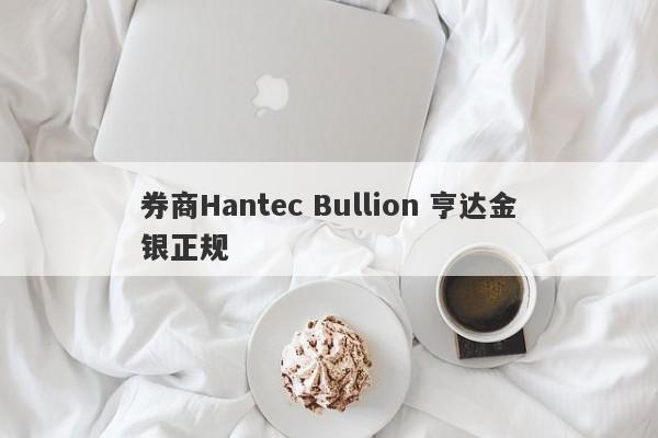 券商Hantec Bullion 亨达金银正规-第1张图片-要懂汇