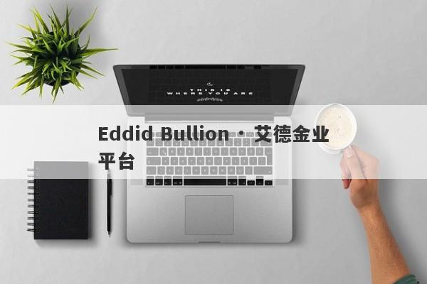 Eddid Bullion · 艾德金业平台-第1张图片-要懂汇