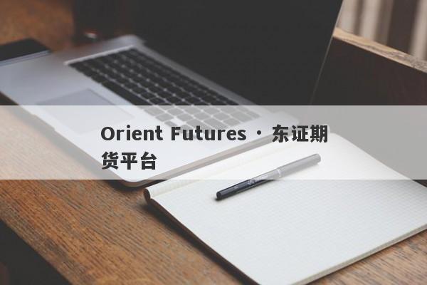 Orient Futures · 东证期货平台-第1张图片-要懂汇