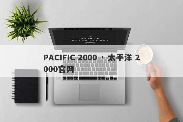 PACIFIC 2000 · 太平洋 2000官网-第1张图片-要懂汇