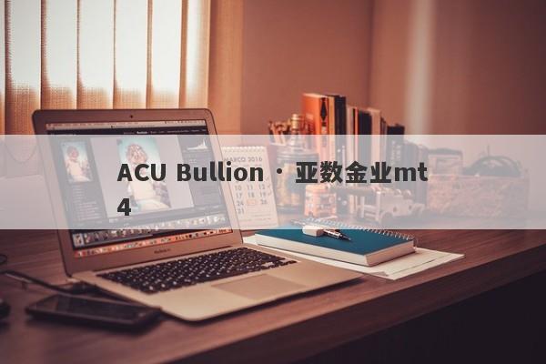 ACU Bullion · 亚数金业mt4-第1张图片-要懂汇