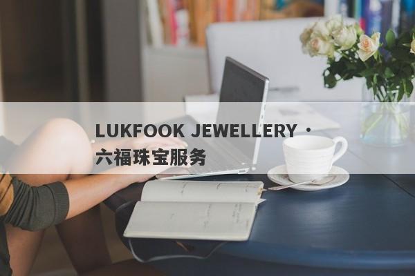 LUKFOOK JEWELLERY · 六福珠宝服务-第1张图片-要懂汇