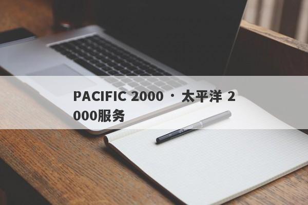 PACIFIC 2000 · 太平洋 2000服务-第1张图片-要懂汇