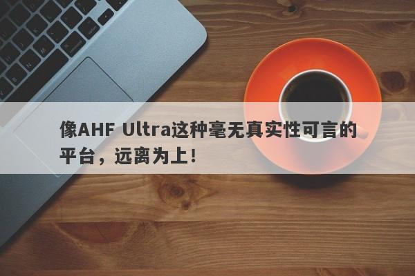 像AHF Ultra这种毫无真实性可言的平台，远离为上！-第1张图片-要懂汇