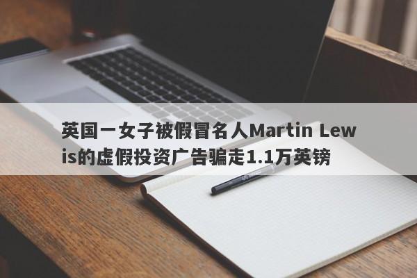 英国一女子被假冒名人Martin Lewis的虚假投资广告骗走1.1万英镑-第1张图片-要懂汇